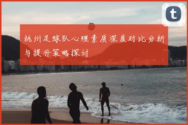 杭州足球队心理素质深度对比分析与提升策略探讨