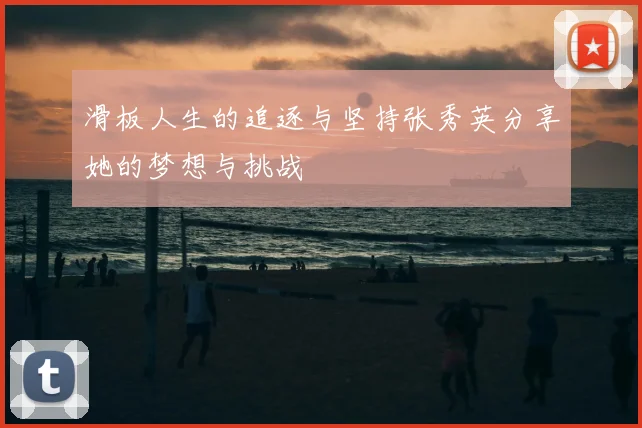 滑板人生的追逐与坚持张秀英分享她的梦想与挑战