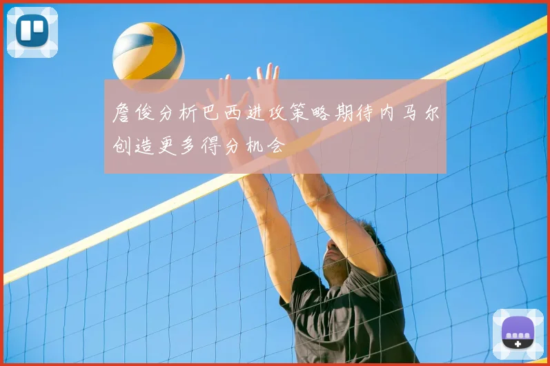 詹俊分析巴西进攻策略期待内马尔创造更多得分机会