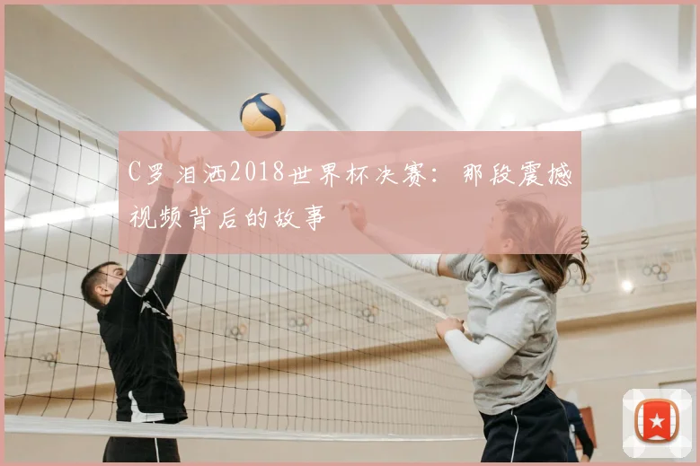 C罗泪洒2018世界杯决赛:那段震撼视频背后的故事