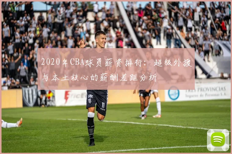 2020年CBA球员薪资排行：超级外援与本土核心的薪酬差距分析