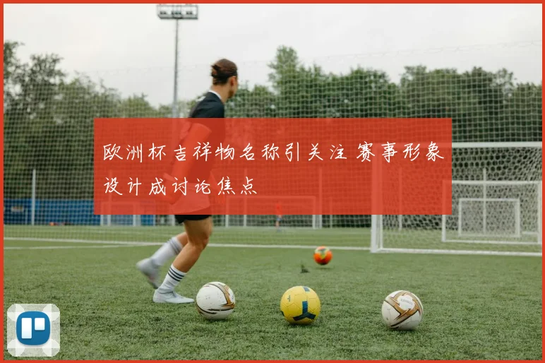 欧洲杯吉祥物名称引关注 赛事形象设计成讨论焦点