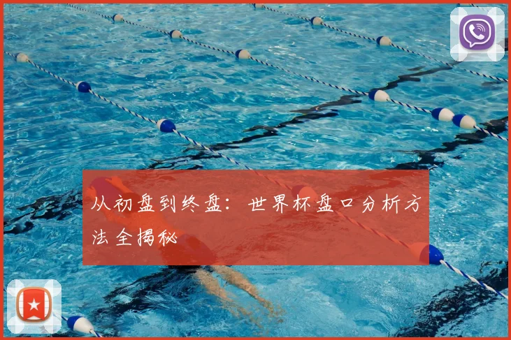 从初盘到终盘：世界杯盘口分析方法全揭秘