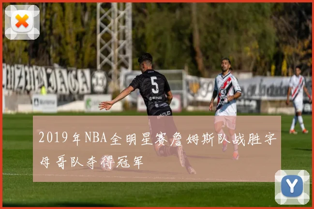 2019年NBA全明星赛詹姆斯队战胜字母哥队夺得冠军
