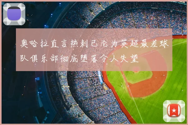 奥哈拉直言热刺已沦为英超最差球队俱乐部彻底堕落令人失望