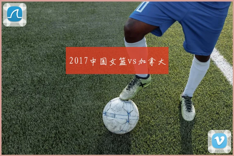 2017中国女篮vs加拿大