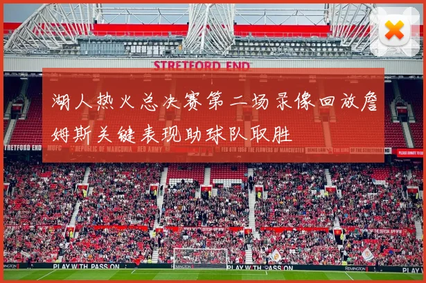 湖人热火总决赛第二场录像回放詹姆斯关键表现助球队取胜
