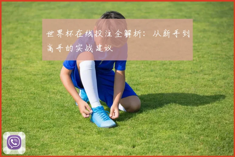 世界杯在线投注全解析：从新手到高手的实战建议
