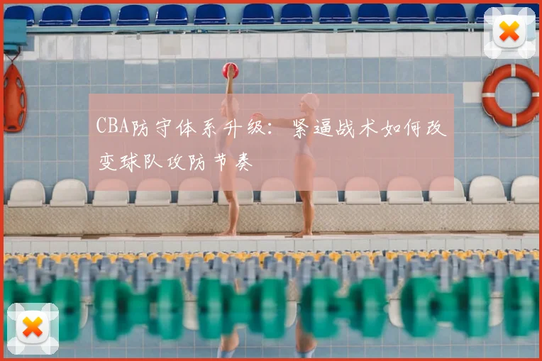 CBA防守体系升级：紧逼战术如何改变球队攻防节奏