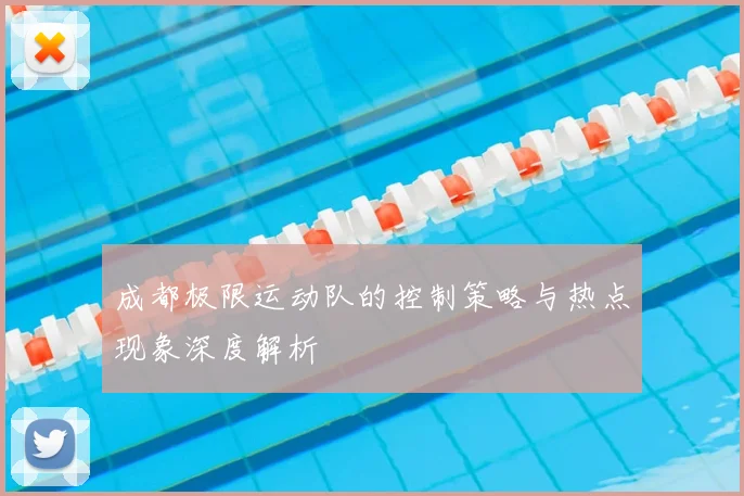 成都极限运动队的控制策略与热点现象深度解析