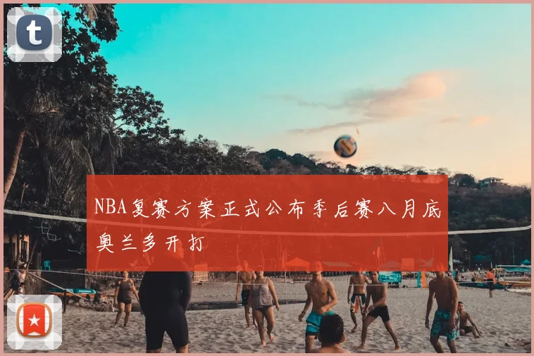 NBA复赛方案正式公布季后赛八月底奥兰多开打