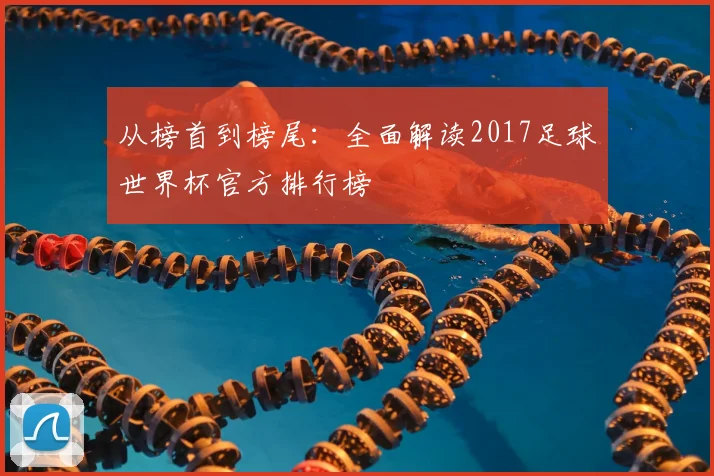 从榜首到榜尾：全面解读2017足球世界杯官方排行榜