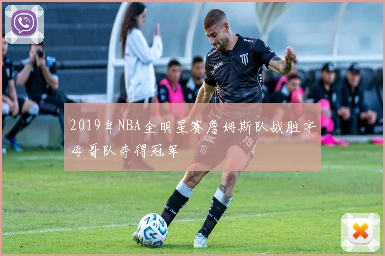 2019年NBA全明星赛詹姆斯队战胜字母哥队夺得冠军