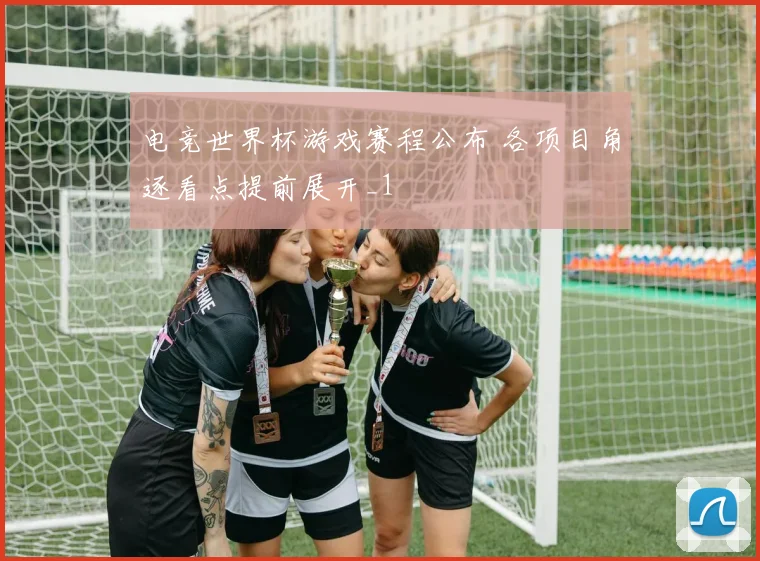 电竞世界杯游戏赛程公布 各项目角逐看点提前展开_1