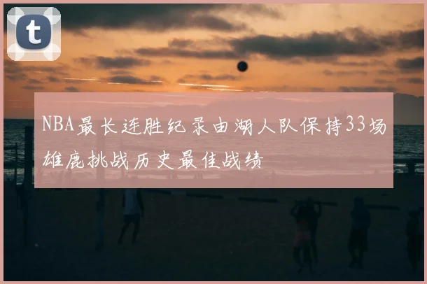NBA最长连胜纪录由湖人队保持33场雄鹿挑战历史最佳战绩