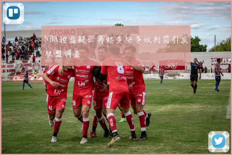 NBA控盘疑云再起多场争议判罚引发联盟调查