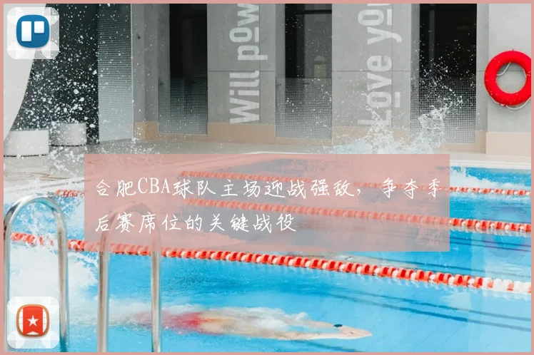 合肥CBA球队主场迎战强敌，争夺季后赛席位的关键战役