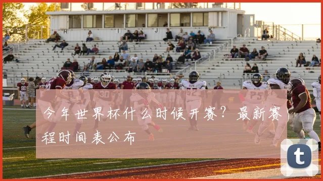 今年世界杯什么时候开赛?最新赛程时间表公布