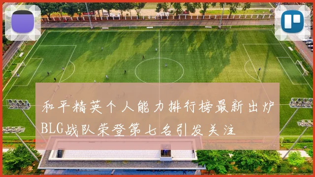 和平精英个人能力排行榜最新出炉BLG战队荣登第七名引发关注