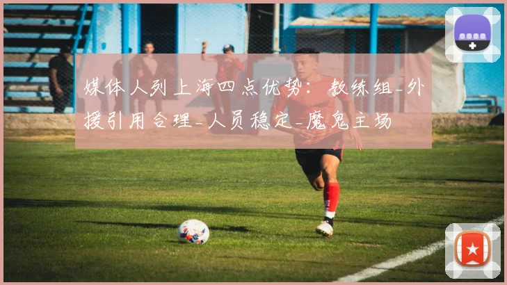 媒体人列上海四点优势：教练组_外援引用合理_人员稳定_魔鬼主场