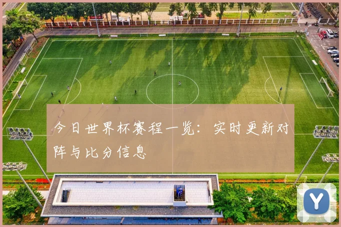 今日世界杯赛程一览：实时更新对阵与比分信息