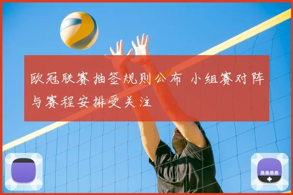 欧冠联赛抽签规则公布 小组赛对阵与赛程安排受关注