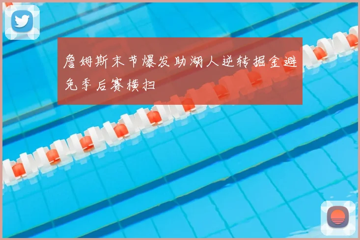 詹姆斯末节爆发助湖人逆转掘金避免季后赛横扫