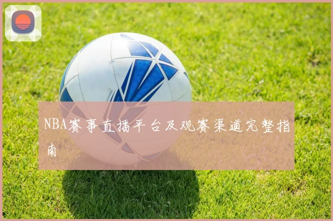NBA赛事直播平台及观赛渠道完整指南