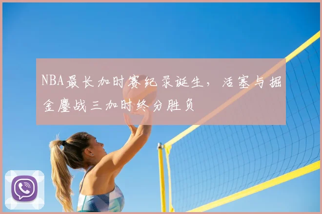NBA最长加时赛纪录诞生,活塞与掘金鏖战三加时终分胜负