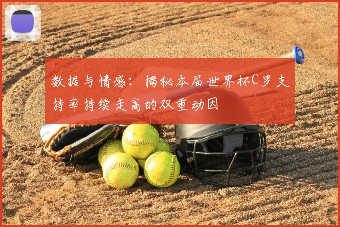 数据与情感：揭秘本届世界杯C罗支持率持续走高的双重动因