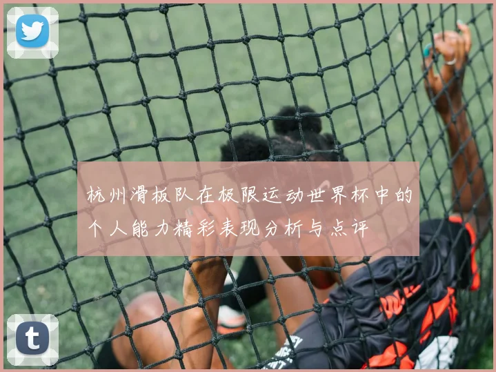 杭州滑板队在极限运动世界杯中的个人能力精彩表现分析与点评