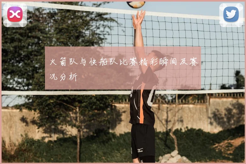 火箭队与快船队比赛精彩瞬间及赛况分析