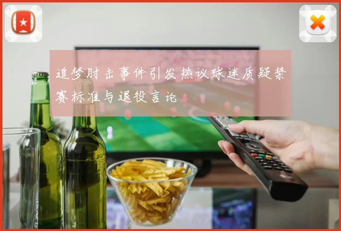追梦肘击事件引发热议球迷质疑禁赛标准与退役言论