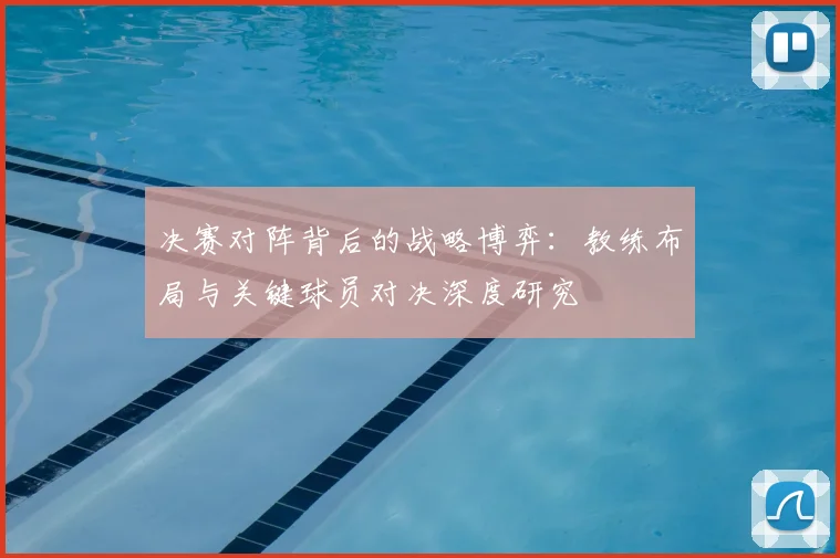 决赛对阵背后的战略博弈:教练布局与关键球员对决深度研究