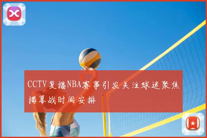 CCTV复播NBA赛事引发关注球迷聚焦揭幕战时间安排