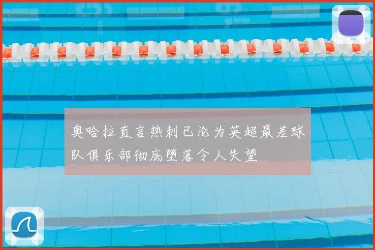 奥哈拉直言热刺已沦为英超最差球队俱乐部彻底堕落令人失望