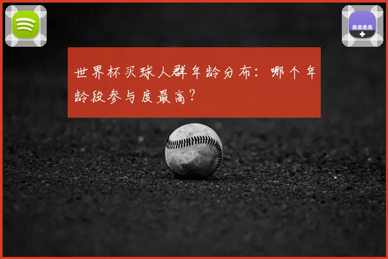 世界杯买球人群年龄分布:哪个年龄段参与度最高?