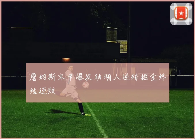詹姆斯末节爆发助湖人逆转掘金终结连败