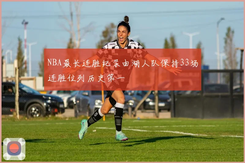 NBA最长连胜纪录由湖人队保持33场连胜位列历史第一